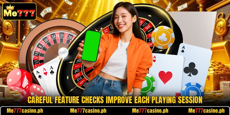 Careful feature checks improve each playing session Careful feature checks improve each playing session