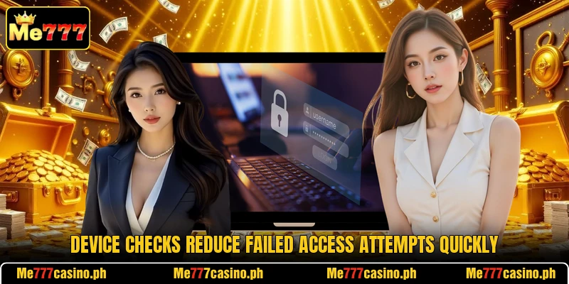 Device checks reduce failed access attempts quickly Device checks reduce failed access attempts quickly